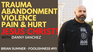 DANNY SANCHEZ - POST TRAUMATIC QUEST - TRAUMA, ADANDONMENT, JESUS CHRIST - FOOLISHNESS PODCAST #95