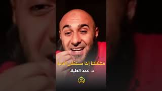 مشكلتنا إننا مستغليين الدنيا  - د. محمد الغليظ