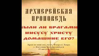 Проповедь Преосвященного Мефодия «Были ли врагами Иисусу Христу домашние его?»