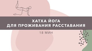 ХАТХА-ЙОГА ДЛЯ ПРОЖИВАНИЯ РАССТАВАНИЯ