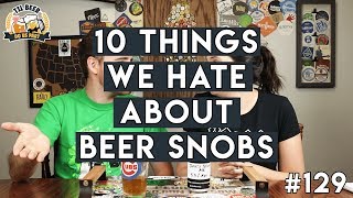 10 Things We Hate About Beer Snobs || #129