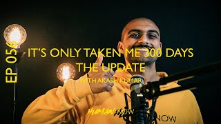 EP 056 - IT'S ONLY TAKEN ME 300 DAYS - THE UPDATE WITH AKASH KUMAR