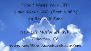 Don't Waste Your Life (Luke 12:13-21)-(Part 3 of 3)