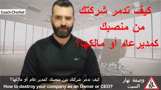 كيف تدمر شركتك من منصبك كمديرعام أو مالكها؟