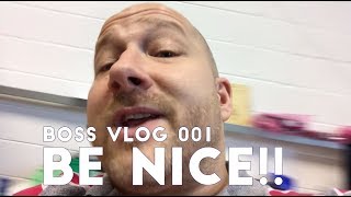 BOSS VLOG 001 - BE NICE!!