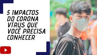 5 IMPACTOS DO CORONA QUE NÃO TE CONTARAM - 5 formas como o vírus tem afetado a sua vida