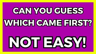 WHICH CAME FIRST? - ARE YOU A GOOD GUESSER OR A SMART PERSON?