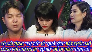 CÔ GÁI TỪNG "T.Ự T.Ử" VÌ "QUÁ YÊU" BẬT KHÓC MỞ LÒNG VỚI CHÀNG BỊ "VỢ BỎ" ĐỂ ĐI THEO "TÌNH CŨ"