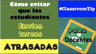 CÓMO EVITAR QUE ENVÍEN TAREAS FUERA DE TIEMPO EN CLASSROOM