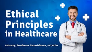 Ethical Principles in Healthcare - Autonomy, Beneficence, Nonmaleficence, and justice