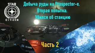 STAR CITIZEN  Добыча руды на Prospector-е.  Вторая попытка.  Убился об станцию  Часть 2