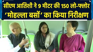 CM Atishi ने 9 मीटर की 150 low-floor ‘मोहल्ला बसों’ का किया निरीक्षण