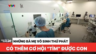 Những bà mẹ vô sinh thứ phát có thêm cơ hội mới "tìm" con thành công | Chuyển động 24h