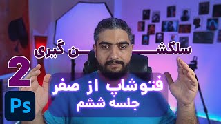 فتوشاپ از صفر | جلسه ششم | سلکشن گیری در فتوشاپ 2