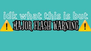 idk what this is but ⚠️MAJOR FLASH WARNING⚠️//hey you :p