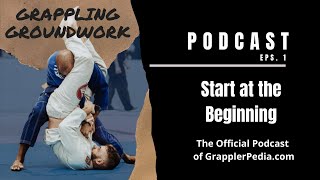 Grappling Groundwork -  01 Start at the Beginning - Official Podcast of GrapplerPedia