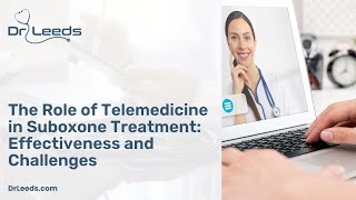 The Role of Telemedicine in Suboxone Treatment Effectiveness and Challenges | DrLeeds