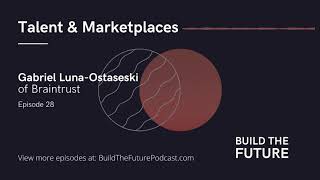 Talent & Marketplaces with Gabriel Luna-Ostaseski of Braintrust | Build The Future Podcast