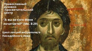 «А вы за кого Меня почитаете?» (Мк. 8:29). 2-я лекция митр. Иова (Гечи)