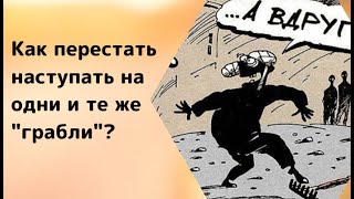 Как перестать наступать на одни и те же "грабли"? Или как выйти из замкнутого круга?