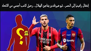 إنتقال رافينيا إلى النصر رسمياً .. ثيو هيرنانديز يفاجئ الهلال .. رحيل لاعب أجنبي من الاتحاد نهائياً