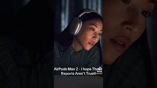 AirPods Max 2 - I Hope These Reports Aren’t True!!