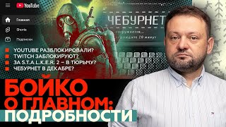 Бойко о главном: Youtube починили? Twitch заблокируют? Срок за S.T.A.L.K.E.R. 2? Чебурнет в декабре?