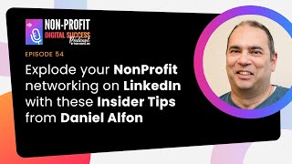 Explode Your NonProfit Networking on LinkedIn with These Insider Tips from Daniel Alfon - Episode 54