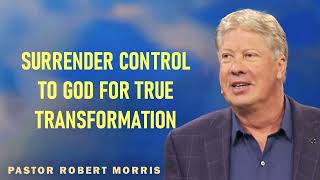 Robert Morris - Surrender Control To God For True Transformation