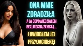 Ona mnie zdradziła, a ja odpowiedziałem bezlitosną ZEMSTĄ... I uwiodłem JEJ PRZYJACIÓŁKĘ!