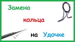 Замена кольца на Спиннинге, Удочке.