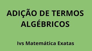 ADIÇÃO DE TERMOS ALGÉBRICOS. MATEMÁTICA ENSINO BÁSICO.  Ivs Matemática  Exatas