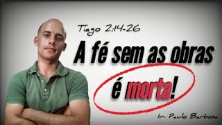 😱A fé sem obras é morta! baseado noTexto de: Tiago 2:14-26