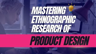 Mastering Ethnographic Research for Product Design