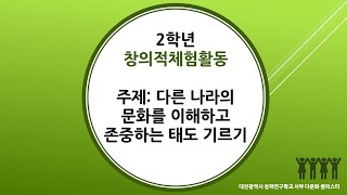 2학년 2학기 창의적체험활동 (다문화교육) 다른 나라의 문화를 이해하고 존중하는 태도 기르기