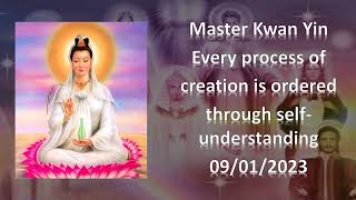 84 - Master Kwan Yin - Every process of creation is ordered through self understanding - 09/01/2023