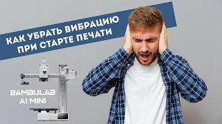 Как убрать вибрацию при старте печати для BambuLab A1 Mini