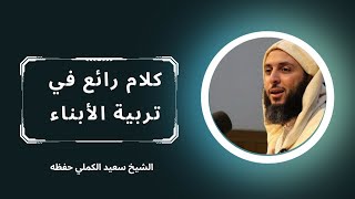 كلام جميل في تربية الأبناء #الشيخ_الكملي