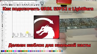 Как подключить GRBL ESP32 к LightBurn. Делаем шаблон для паяльной пасты.