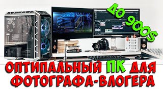 Оптимальный ПК для фотографа-влогера. Компьютер для обработки фото и монтажа видео за 900$