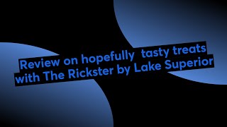 Review on hopefully  tasty treats with The Rickster by Lake Superior