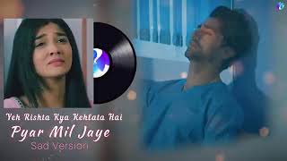 pyar mil Jaye sad version yeh Kya Rishta kehla Hei