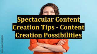 Spectacular Content Creation Tips - Content Creation Possibilities