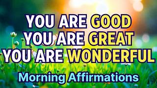 You Are GOOD, You Are GREAT, You Are WONDERFUL 🥰 Morning Affirmations for Self Love and Positivity