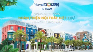 KHÔNG KHÍ THI CÔNG HOÀN THIỆN NỘI THẤT BIỆT THỰ TẠI NOVAWORLD HO TRAM NGÀY CÀNG NHỘN NHỊP