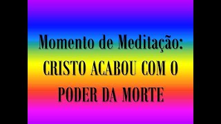 Momento de Meditação: CRISTO ACABOU COM O PODER DA MORTE