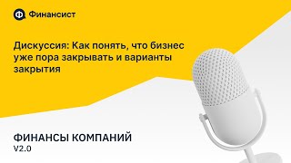 Дискуссия «Как понять, что бизнес уже пора закрывать. Варианты закрытия»