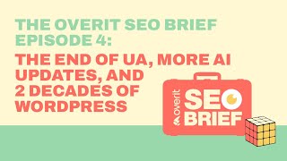 The Overit SEO Brief Episode 4 |  The End of UA, More AI Updates, and 2 Decades of WordPress