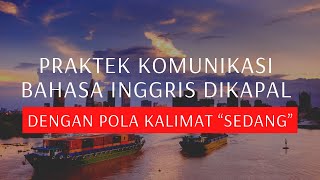 CARA KOMUNIKASI  BAHASA INGGRIS DIKAPAL DENGAN KALIMAT "SEDANG" / Maritime English for beginners