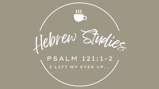 Hebrew Studies - PSALM 121:1-2 “I LIFT MY EYES UP...”